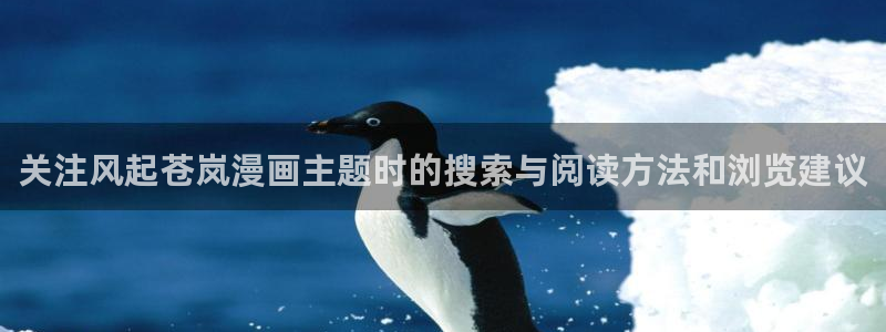 免费漫画热度榜:关注风起苍岚漫画主题时的搜索与阅读方法和浏览建议