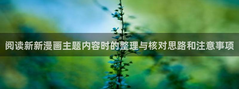免费漫画章节列表:阅读新新漫画主题内容时的整理与核对思路和注意事项