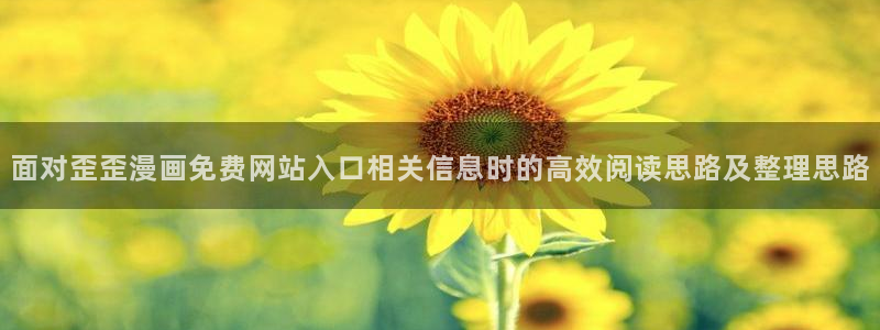 免费漫画最新章节:面对歪歪漫画免费网站入口相关信息时的高效阅读思路及整理思路