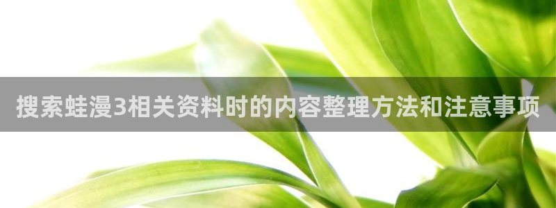 免费漫画分类大全:搜索蛙漫3相关资料时的内容整理方法和注意事项