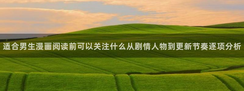 免费看漫画:适合男生漫画阅读前可以关注什么从剧情人物到更新节奏逐项分析